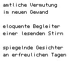 amtliche Vermutung/ im neuen Gewand// eloquente Begleiter/ einer lesenden Stirn// spiegelnde Gesichter/ an erfreulichen Tagen