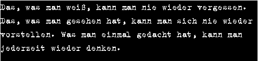 Das, was man wei&szlig;, kann man nie wieder vergessen. Das, was man gesehen hat, kann man sich nie wieder vorstellen. Was man einmal gedacht hat, kann man jederzeit wieder denken.